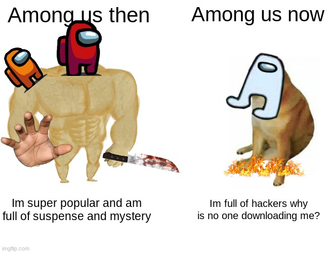 Among us | Among us then; Among us now; Im super popular and am full of suspense and mystery; Im full of hackers why is no one downloading me? | image tagged in memes,buff doge vs cheems | made w/ Imgflip meme maker