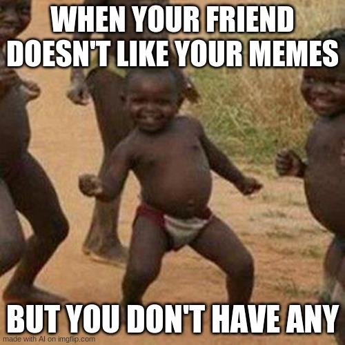 i used the AI lol | WHEN YOUR FRIEND DOESN'T LIKE YOUR MEMES; BUT YOU DON'T HAVE ANY | image tagged in memes,third world success kid | made w/ Imgflip meme maker