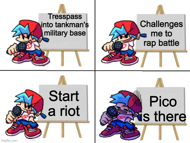 the bf's plan | Tresspass into tankman's military base; Challenges me to rap battle; Start a riot; Pico is there | image tagged in the bf's plan | made w/ Imgflip meme maker