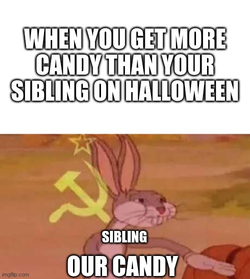 WHEN YOU GET MORE CANDY THAN YOUR SIBLING ON HALLOWEEN; SIBLING; OUR CANDY | image tagged in blank white template,comunist bugs bunny | made w/ Imgflip meme maker
