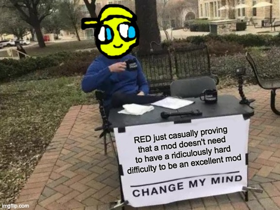 idk something dont make fun of me pls | RED just casually proving that a mod doesn't need to have a ridiculously hard difficulty to be an excellent mod | image tagged in memes,change my mind | made w/ Imgflip meme maker