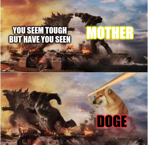 godzilla doge | MOTHER; YOU SEEM TOUGH BUT HAVE YOU SEEN; DOGE | image tagged in kong godzilla doge | made w/ Imgflip meme maker