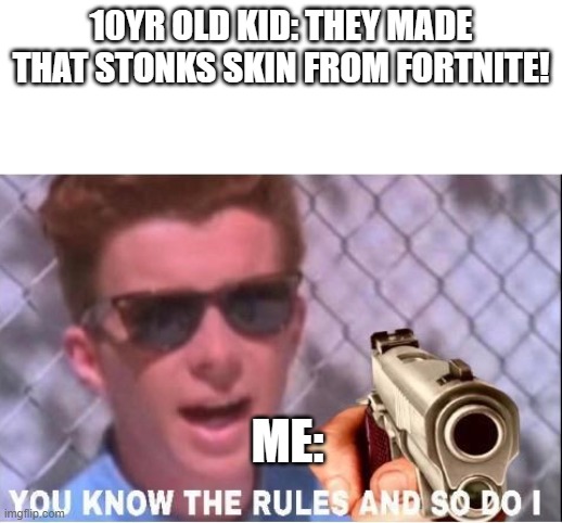 you know the rules and so do i | 10YR OLD KID: THEY MADE THAT STONKS SKIN FROM FORTNITE! ME: | image tagged in you know the rules and so do i | made w/ Imgflip meme maker