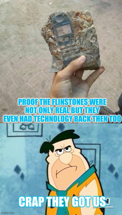Flinstones exposed | PROOF THE FLINSTONES WERE NOT ONLY REAL BUT THEY EVEN HAD TECHNOLOGY BACK THEN TOO; CRAP THEY GOT US | image tagged in fred flinstone irritated | made w/ Imgflip meme maker