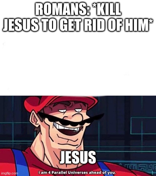 no u | ROMANS: *KILL JESUS TO GET RID OF HIM*; JESUS | image tagged in i am 4 parallel universes ahead of you | made w/ Imgflip meme maker
