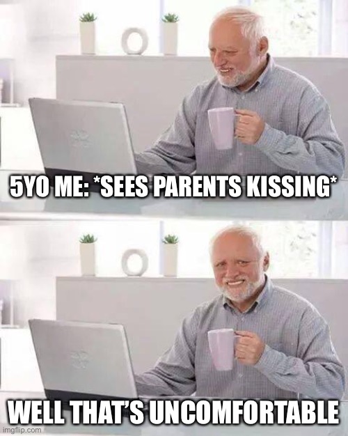 5YO Everyone | 5YO ME: *SEES PARENTS KISSING*; WELL THAT’S UNCOMFORTABLE | image tagged in memes,hide the pain harold | made w/ Imgflip meme maker