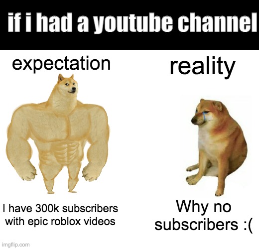 Buff Doge vs. Cheems | if i had a youtube channel; expectation; reality; I have 300k subscribers with epic roblox videos; Why no subscribers :( | image tagged in memes,buff doge vs cheems | made w/ Imgflip meme maker