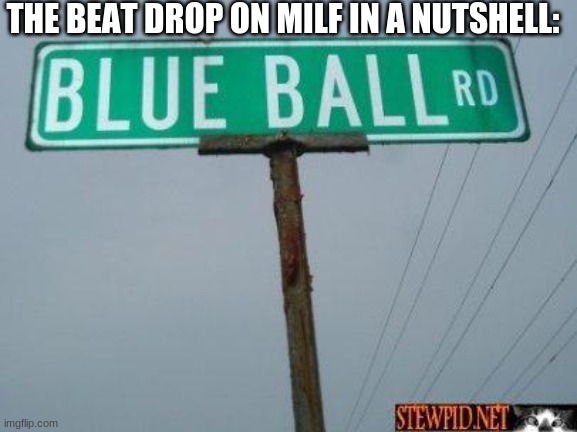 funny |  THE BEAT DROP ON MILF IN A NUTSHELL: | image tagged in blue ball st | made w/ Imgflip meme maker