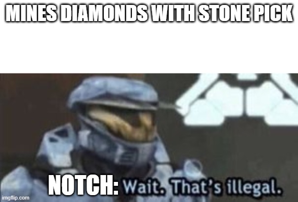 Minecraft Laws | MINES DIAMONDS WITH STONE PICK; NOTCH: | image tagged in wait that's illegal,funny,gaming,halo,minecraft | made w/ Imgflip meme maker