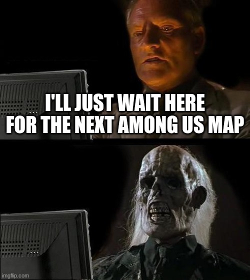 It took a while to bring the Airship to among us already | I'LL JUST WAIT HERE FOR THE NEXT AMONG US MAP | image tagged in memes,i'll just wait here,dead,among us,map,among us map | made w/ Imgflip meme maker