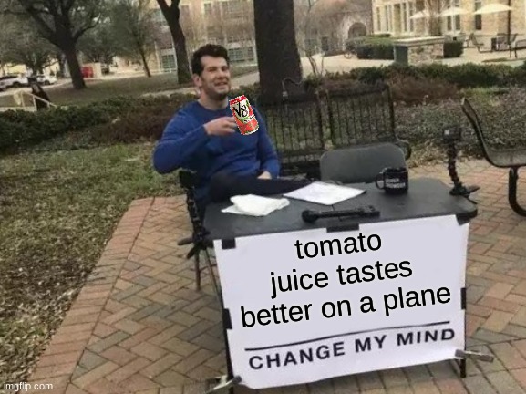 Change My Mind Meme | tomato juice tastes better on a plane | image tagged in memes,change my mind,tomato,airplane,plane,juice | made w/ Imgflip meme maker