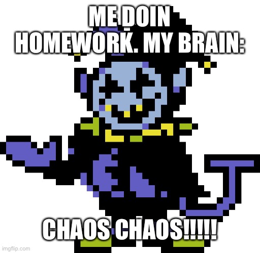 CHAOS BRAIN | ME DOIN HOMEWORK. MY BRAIN:; CHAOS CHAOS!!!!! | image tagged in jevil meme | made w/ Imgflip meme maker