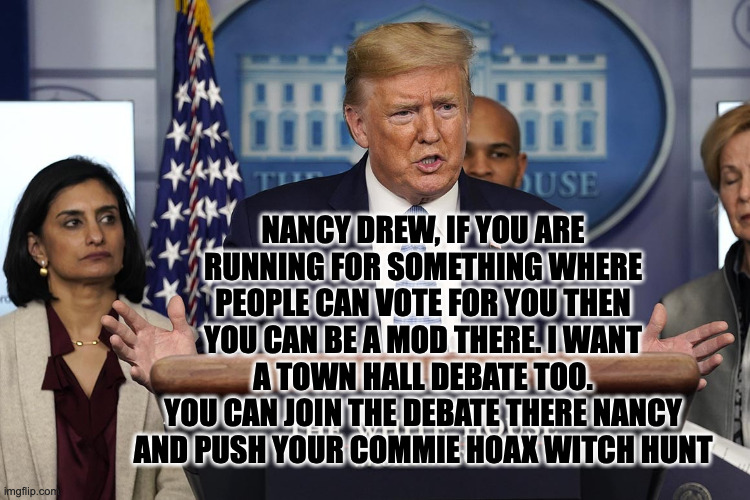 NANCY DREW, IF YOU ARE RUNNING FOR SOMETHING WHERE PEOPLE CAN VOTE FOR YOU THEN YOU CAN BE A MOD THERE. I WANT A TOWN HALL DEBATE TOO.
YOU C | made w/ Imgflip meme maker