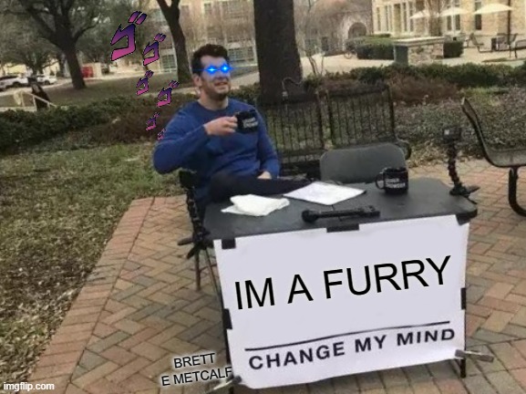 Change My Mind | IM A FURRY; BRETT E METCALF | image tagged in memes,change my mind | made w/ Imgflip meme maker