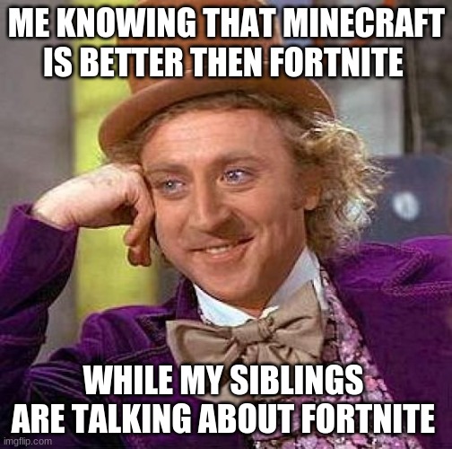 yep fortnite ew | ME KNOWING THAT MINECRAFT IS BETTER THEN FORTNITE; WHILE MY SIBLINGS  ARE TALKING ABOUT FORTNITE | image tagged in memes,creepy condescending wonka | made w/ Imgflip meme maker