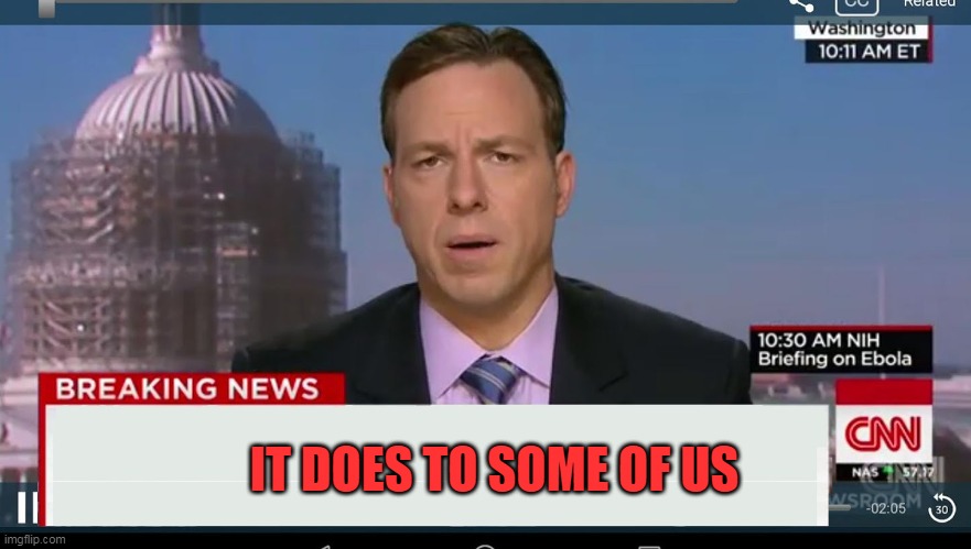 cnn breaking news template | IT DOES TO SOME OF US | image tagged in cnn breaking news template | made w/ Imgflip meme maker