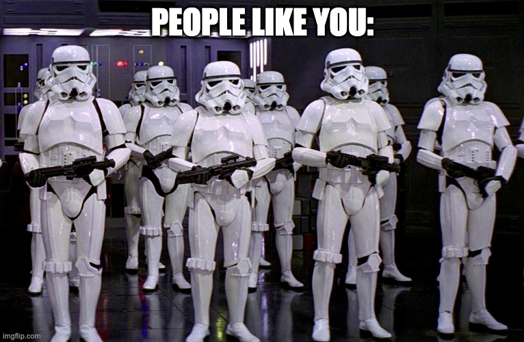 Imperial Stormtroopers  | PEOPLE LIKE YOU: | image tagged in imperial stormtroopers | made w/ Imgflip meme maker