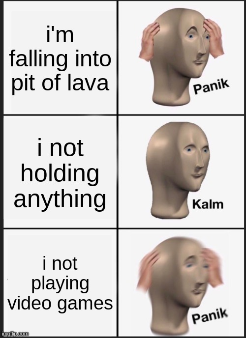 Panik Kalm Panik | i'm falling into pit of lava; i not holding anything; i not playing video games | image tagged in memes,panik kalm panik | made w/ Imgflip meme maker