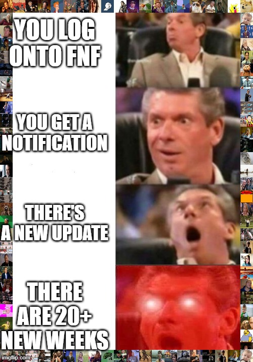 FNF UPDATE | YOU LOG ONTO FNF; YOU GET A NOTIFICATION; THERE'S A NEW UPDATE; THERE ARE 20+ NEW WEEKS | image tagged in mr mcmahon reaction,fnf | made w/ Imgflip meme maker