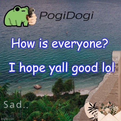 PogiDogi | How is everyone? I hope yall good lol | image tagged in pogidogi | made w/ Imgflip meme maker