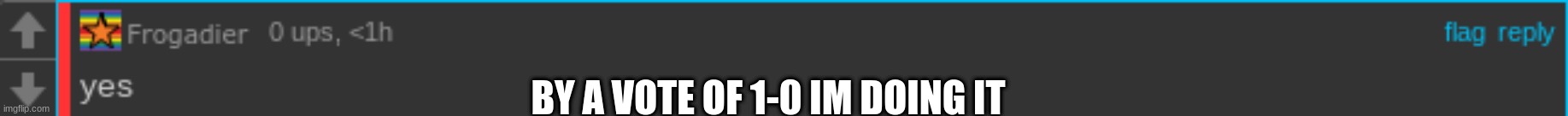 Working On It :) | BY A VOTE OF 1-0 IM DOING IT | made w/ Imgflip meme maker