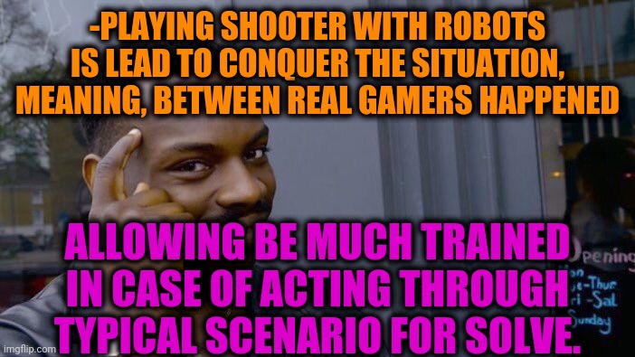 -Go CS. | -PLAYING SHOOTER WITH ROBOTS IS LEAD TO CONQUER THE SITUATION, MEANING, BETWEEN REAL GAMERS HAPPENED; ALLOWING BE MUCH TRAINED IN CASE OF ACTING THROUGH TYPICAL SCENARIO FOR SOLVE. | image tagged in memes,roll safe think about it,counter strike,shooter,videogames,russian bots | made w/ Imgflip meme maker