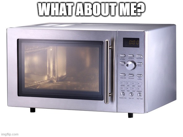 Microwave | WHAT ABOUT ME? | image tagged in microwave | made w/ Imgflip meme maker