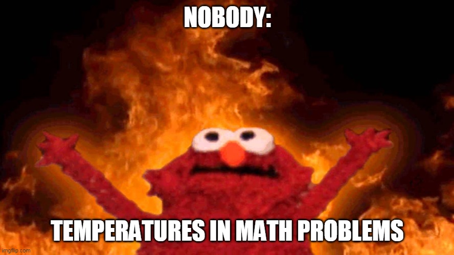 elmo fire | NOBODY:; TEMPERATURES IN MATH PROBLEMS | image tagged in elmo fire | made w/ Imgflip meme maker