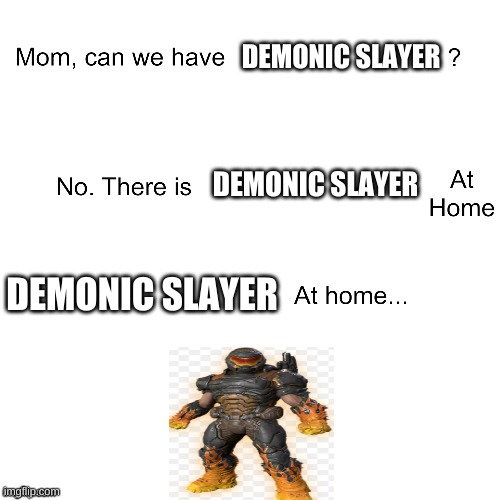 demonic>hotrod | DEMONIC SLAYER; DEMONIC SLAYER; DEMONIC SLAYER | image tagged in mom can we have | made w/ Imgflip meme maker