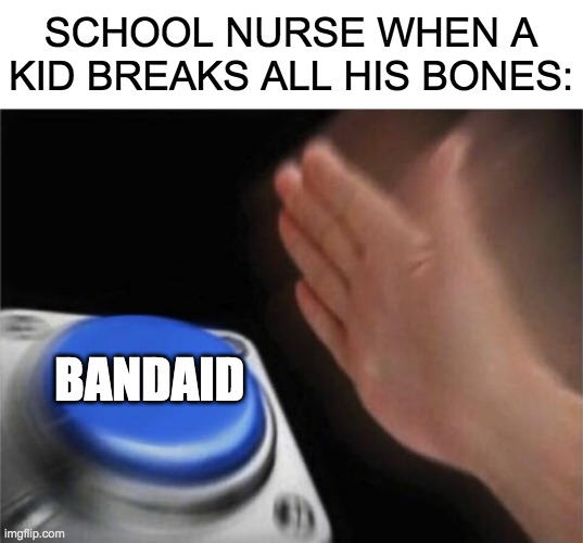 School Nurse | SCHOOL NURSE WHEN A KID BREAKS ALL HIS BONES:; BANDAID | image tagged in memes,blank nut button,school,funny | made w/ Imgflip meme maker