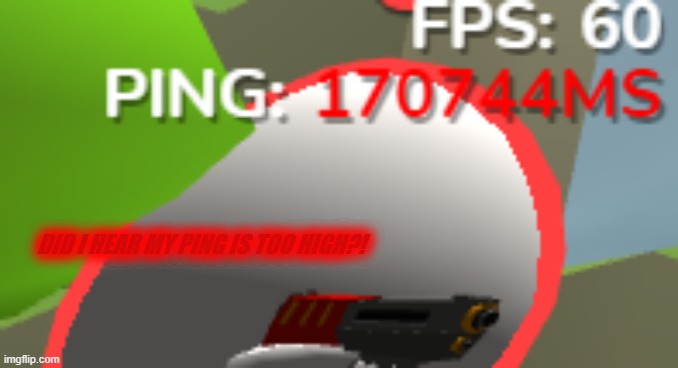 DID I HEAR MY PING IS TOO HIGH?! | made w/ Imgflip meme maker