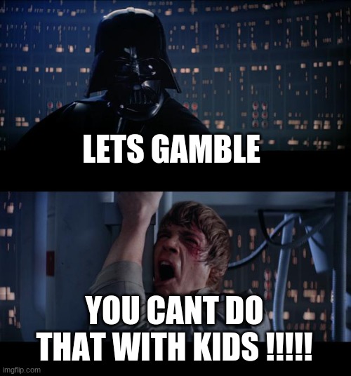 Star Wars No Meme | LETS GAMBLE; YOU CANT DO THAT WITH KIDS !!!!! | image tagged in memes,star wars no | made w/ Imgflip meme maker