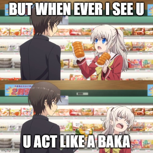 u act like a baka | BUT WHEN EVER I SEE U; U ACT LIKE A BAKA | image tagged in charlotte anime | made w/ Imgflip meme maker
