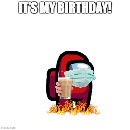 4-23-08 | IT'S MY BIRTHDAY! | image tagged in memes,blank transparent square | made w/ Imgflip meme maker