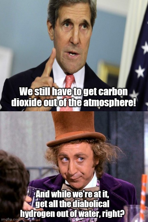 "Science" with John Kerry | We still have to get carbon dioxide out of the atmosphere! And while we're at it, get all the diabolical hydrogen out of water, right? | image tagged in drinking wonka,john kerry,religion of climate change,ignorance,propaganda,quasi science | made w/ Imgflip meme maker