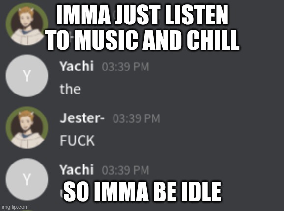 Jester and Yachi STFU | IMMA JUST LISTEN TO MUSIC AND CHILL; SO IMMA BE IDLE | image tagged in jester and yachi stfu | made w/ Imgflip meme maker