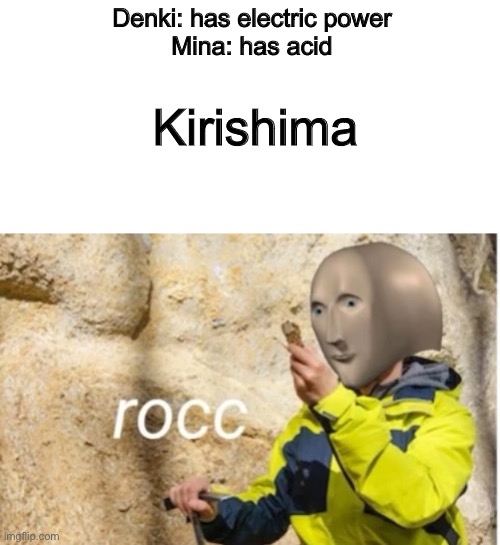 MHA memes | Denki: has electric power
Mina: has acid; Kirishima | image tagged in rocc | made w/ Imgflip meme maker