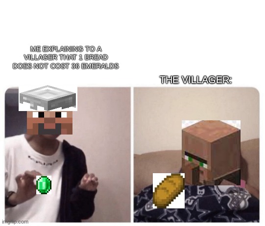 Villagers be scamming | THE VILLAGER:; ME EXPLAINING TO A VILLAGER THAT 1 BREAD DOES NOT COST 36 EMERALDS | image tagged in me explaining why,minecraft,villager,scam | made w/ Imgflip meme maker