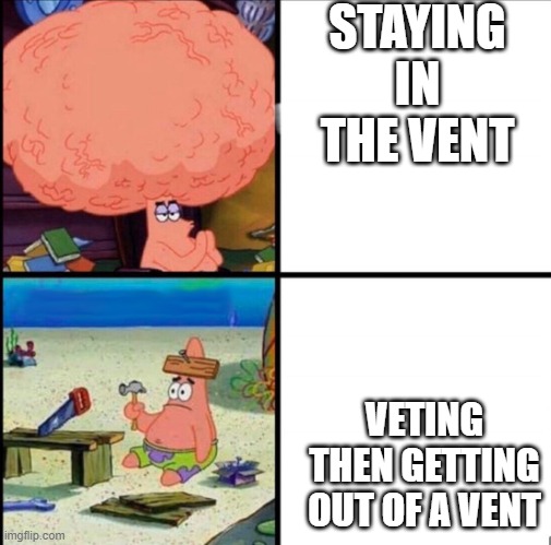 idk if repost | STAYING IN THE VENT; VETING THEN GETTING OUT OF A VENT | image tagged in patrick big brain | made w/ Imgflip meme maker