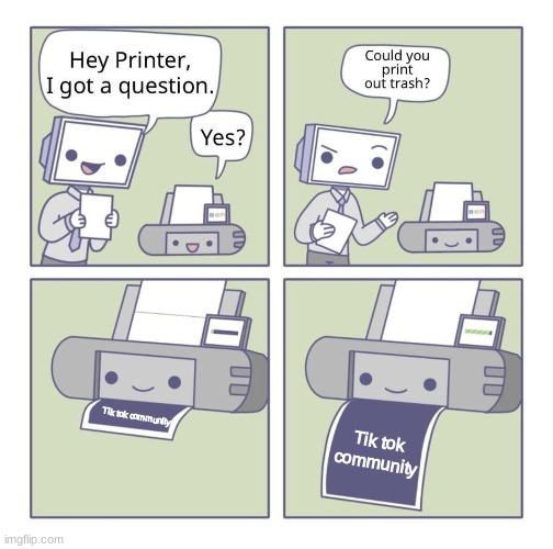 Can you print out trash? | Tik tok community; Tik tok community | image tagged in can you print out trash,tik tok,community | made w/ Imgflip meme maker