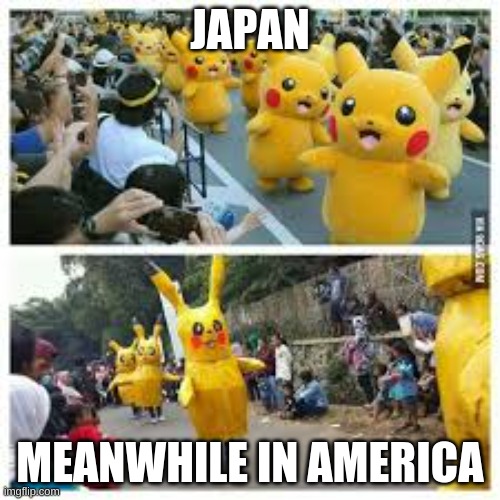Well I think this is true | JAPAN; MEANWHILE IN AMERICA | image tagged in pokemon | made w/ Imgflip meme maker