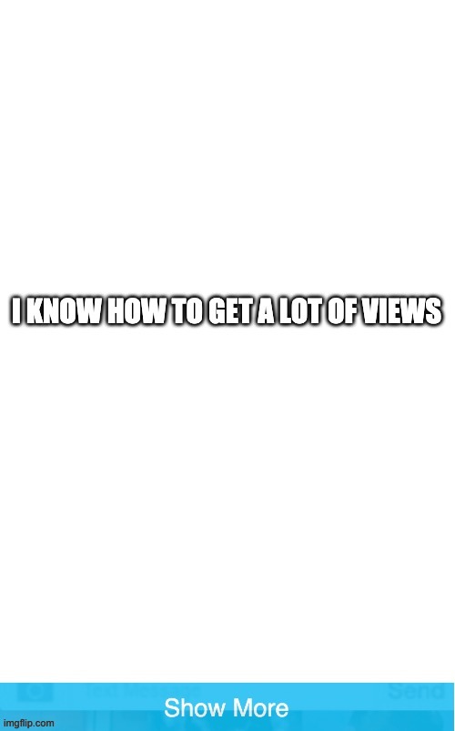 I know how to get views | image tagged in i know how to get views | made w/ Imgflip meme maker
