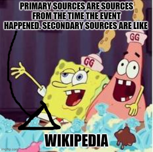 drunk spongbob |  PRIMARY SOURCES ARE SOURCES FROM THE TIME THE EVENT HAPPENED. SECONDARY SOURCES ARE LIKE; WIKIPEDIA | image tagged in drunk spongbob | made w/ Imgflip meme maker