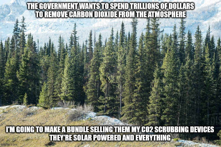 It's science so it must be true | THE GOVERNMENT WANTS TO SPEND TRILLIONS OF DOLLARS
TO REMOVE CARBON DIOXIDE FROM THE ATMOSPHERE; I'M GOING TO MAKE A BUNDLE SELLING THEM MY CO2 SCRUBBING DEVICES
THEY'RE SOLAR POWERED AND EVERYTHING | image tagged in green new deal | made w/ Imgflip meme maker
