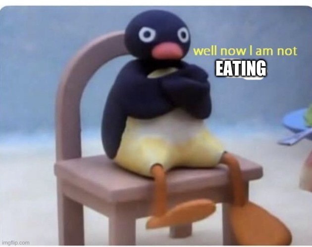 well now im not doing it | EATING | image tagged in well now im not doing it | made w/ Imgflip meme maker
