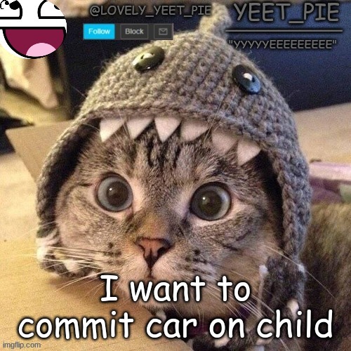 Yeet_Pie | I want to commit car on child | image tagged in yeet_pie | made w/ Imgflip meme maker