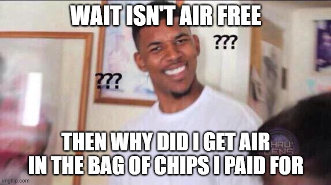 Black guy confused |  WAIT ISN'T AIR FREE; THEN WHY DID I GET AIR IN THE BAG OF CHIPS I PAID FOR | image tagged in black guy confused | made w/ Imgflip meme maker
