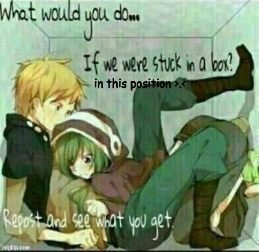 oop XD | in this position >.< | image tagged in uwu | made w/ Imgflip meme maker