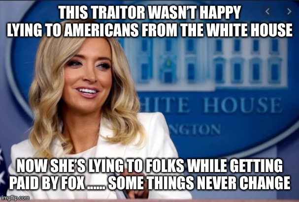 Kayleigh McEnany | THIS TRAITOR WASN’T HAPPY LYING TO AMERICANS FROM THE WHITE HOUSE; NOW SHE’S LYING TO FOLKS WHILE GETTING PAID BY FOX ...... SOME THINGS NEVER CHANGE | image tagged in kayleigh mcenany | made w/ Imgflip meme maker