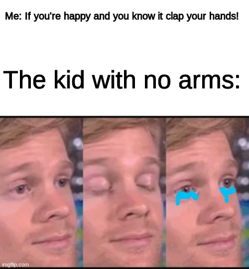 haven't seen this template in a while, enjoy the meme | Me: If you're happy and you know it clap your hands! The kid with no arms: | image tagged in memes,blinking guy | made w/ Imgflip meme maker